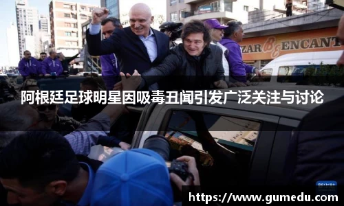 阿根廷足球明星因吸毒丑闻引发广泛关注与讨论