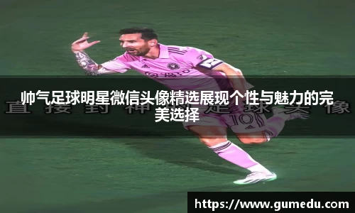 帅气足球明星微信头像精选展现个性与魅力的完美选择