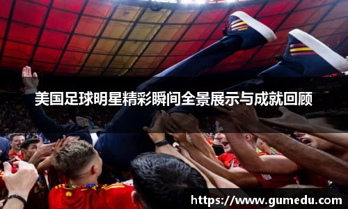 美国足球明星精彩瞬间全景展示与成就回顾