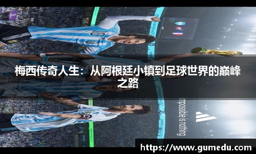 梅西传奇人生：从阿根廷小镇到足球世界的巅峰之路